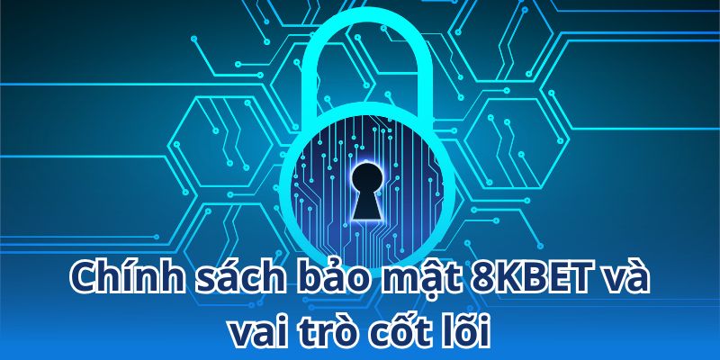 Chính sách bảo mật đóng vai trò cốt lõi trong hoạt động của 8KBET