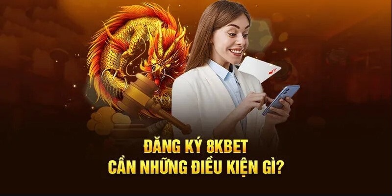 Điều kiện phải tuân thủ tuyệt đối khi đăng ký 8KBET