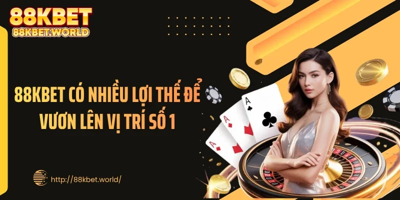 88KBET có nhiều lợi thế để vươn lên vị trí số 1
