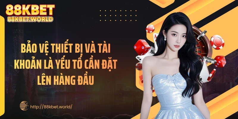 Bảo vệ thiết bị và tài khoản là yếu tố cần đặt lên hàng đầu