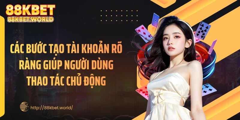 Các bước tạo tài khoản rõ ràng giúp người dùng thao tác chủ động