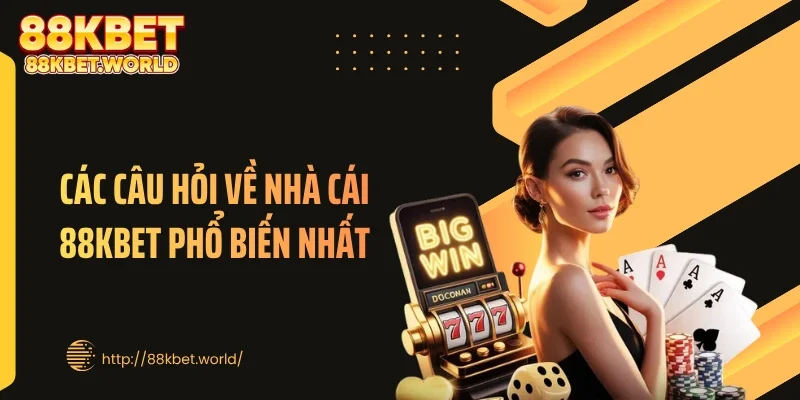 Các câu hỏi về nhà cái 88KBET phổ biến nhất