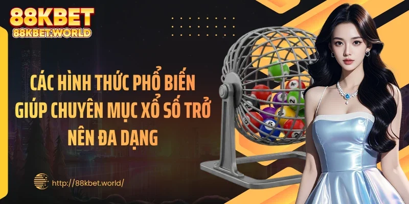Các hình thức phổ biến giúp chuyên mục xổ số trở nên đa dạng