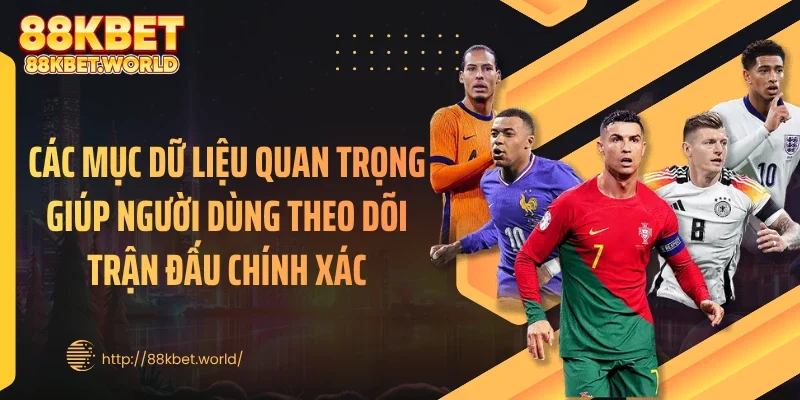 Các mục dữ liệu quan trọng giúp người dùng theo dõi trận đấu chính xác
