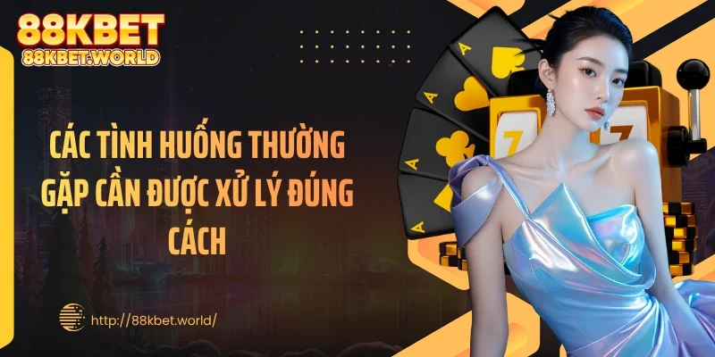 Các tình huống thường gặp cần được xử lý đúng cách