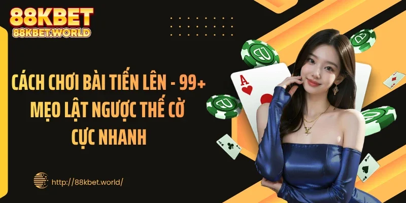 Cách Chơi Bài Tiến Lên - 99+ Mẹo Lật Ngược Thế Cờ Cực Nhanh