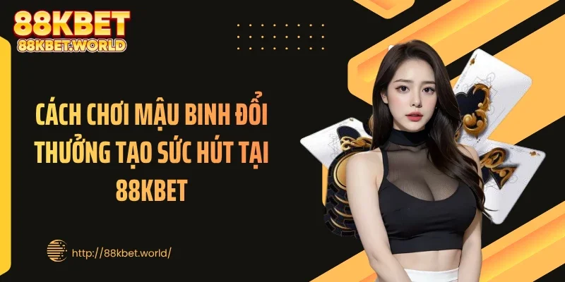 Cách chơi mậu binh đổi thưởng tạo sức hút tại 88KBET