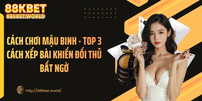 Cách Chơi Mậu Binh - Top 3 Cách Xếp Bài Khiến Đối Thủ Bất Ngờ