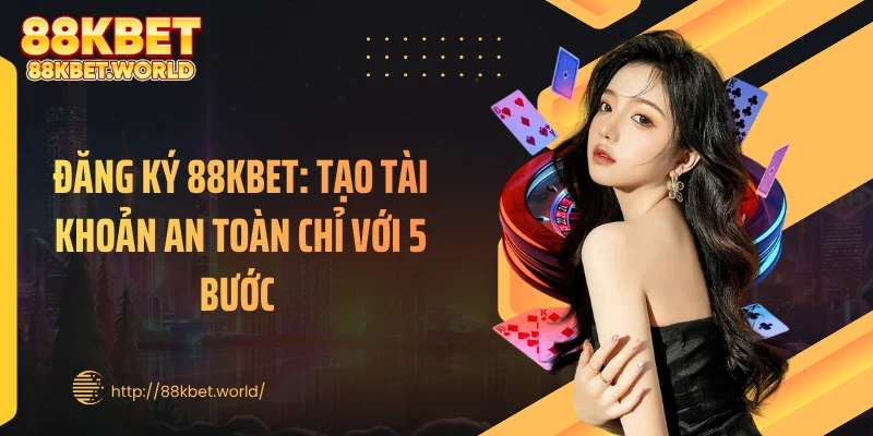 Đăng Ký 88KBET: Tạo Tài Khoản An Toàn Chỉ Với 5 Bước 