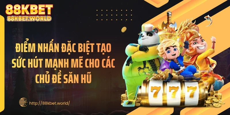 Điểm nhấn đặc biệt tạo sức hút mạnh mẽ cho các chủ đề săn hũ