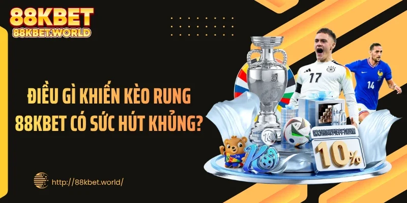 Điều gì khiến kèo rung 88KBET có sức hút khủng?