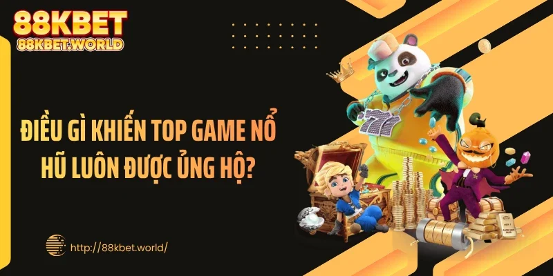 Điều gì khiến top game nổ hũ luôn được ủng hộ?