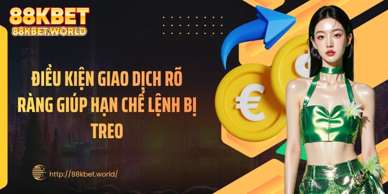 Điều kiện giao dịch rõ ràng giúp hạn chế lệnh bị treo