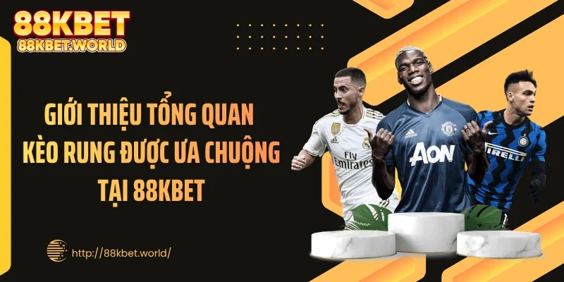Giới thiệu tổng quan kèo rung được ưa chuộng tại 88KBET