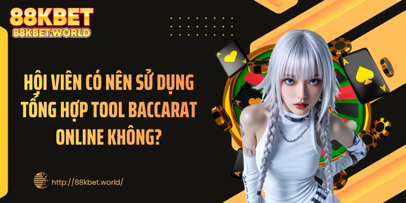 Hội viên có nên sử dụng tổng hợp tool baccarat online không?