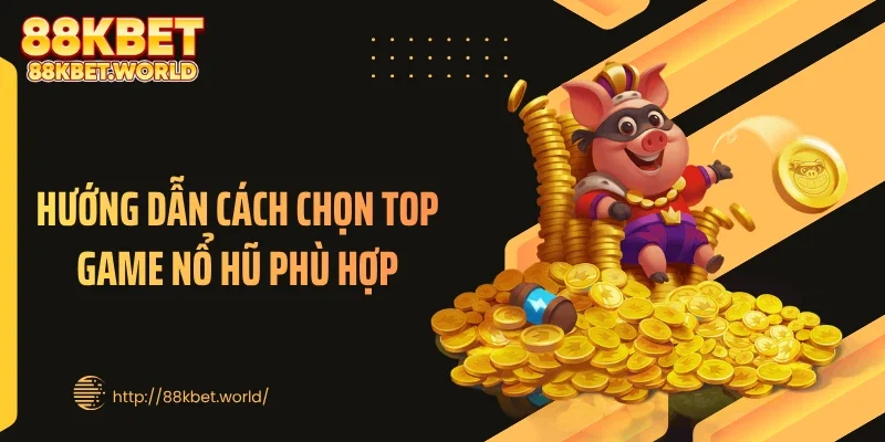 Hướng dẫn cách chọn top game nổ hũ phù hợp