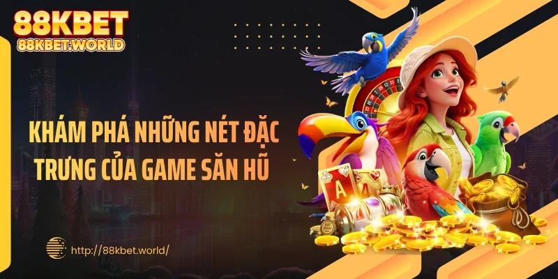 Khám phá những nét đặc trưng của game săn hũ 