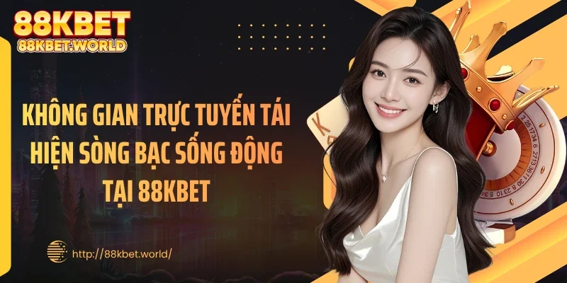 Không gian trực tuyến tái hiện sòng bạc sống động tại 88KBET
