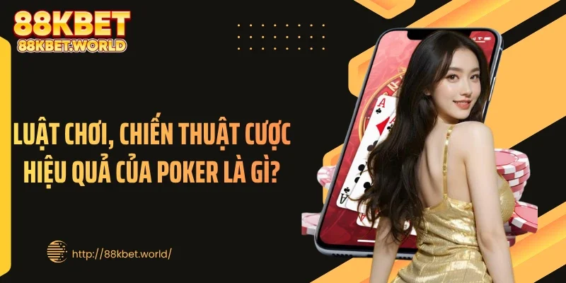 Luật chơi, chiến thuật cược hiệu quả của Poker là gì?