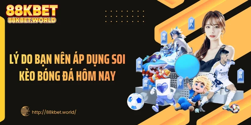 Lý do bạn nên áp dụng soi kèo bóng đá hôm nay
