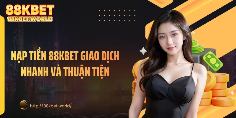 Nạp Tiền 88KBET Giao Dịch Nhanh Và Thuận Tiện