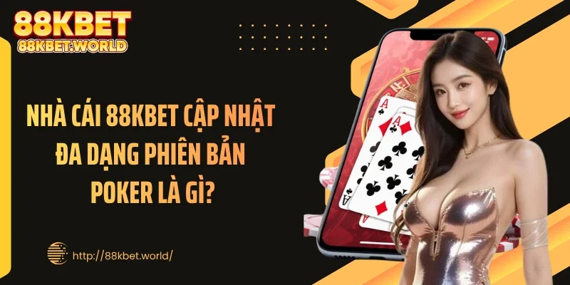 Nhà cái 88KBET cập nhật đa dạng phiên bản poker là gì?