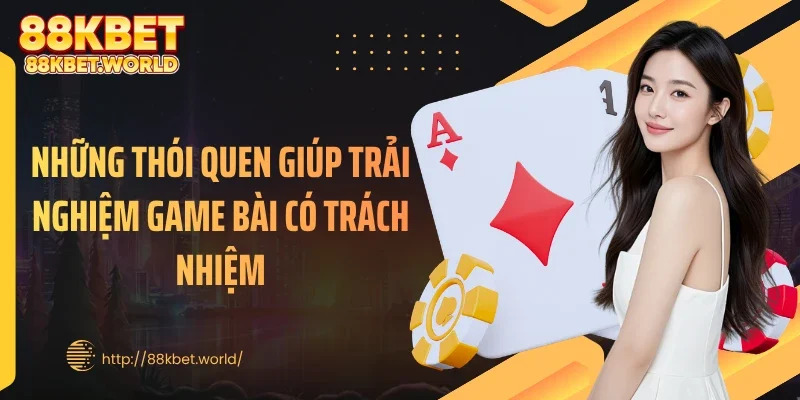 Những thói quen giúp trải nghiệm game bài có trách nhiệm