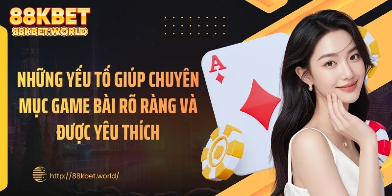 Những yếu tố giúp chuyên mục game bài rõ ràng và được yêu thích