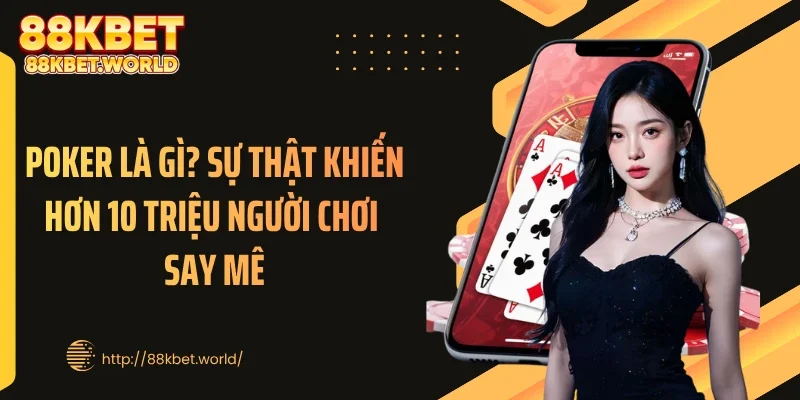 Poker Là Gì? Sự Thật Khiến Hơn 10 Triệu Người Chơi Say Mê