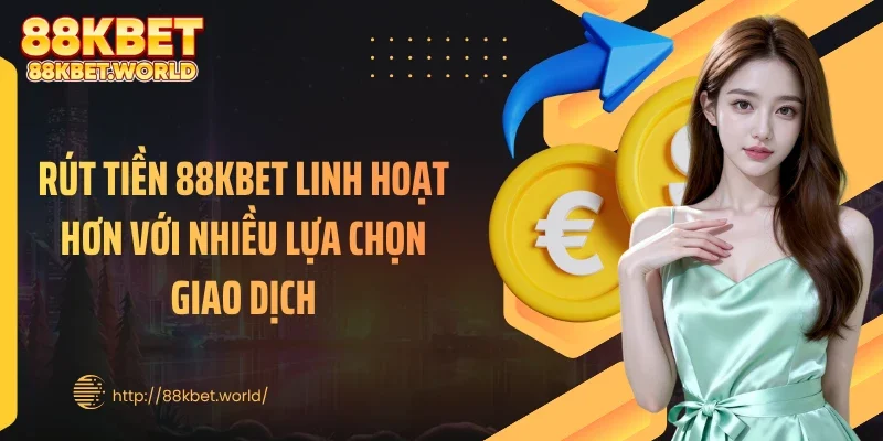 Rút tiền 88KBET linh hoạt hơn với nhiều lựa chọn giao dịch
