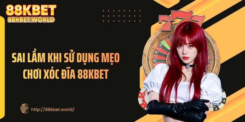Sai lầm khi sử dụng mẹo chơi xóc đĩa 88KBET