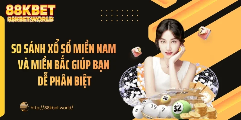 So sánh xổ số miền Nam và miền Bắc giúp bạn dễ phân biệt