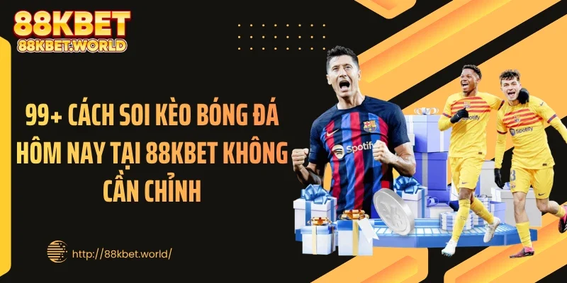 99+ Cách Soi Kèo Bóng Đá Hôm Nay Tại 88KBET Không Cần Chỉnh
