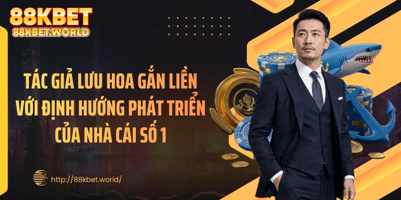 Tác giả Lưu Hoa gắn liền với định hướng phát triển của nhà cái số 1