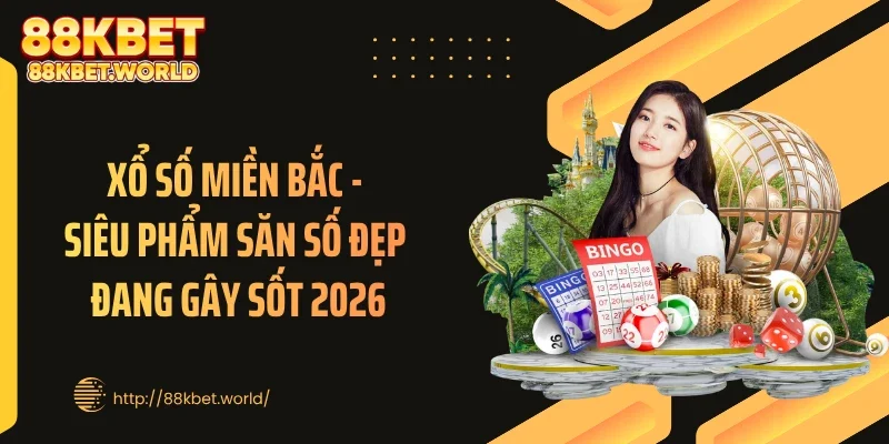 Xổ Số Miền Bắc - Siêu Phẩm Săn Số Đẹp Đang Gây Sốt 2026